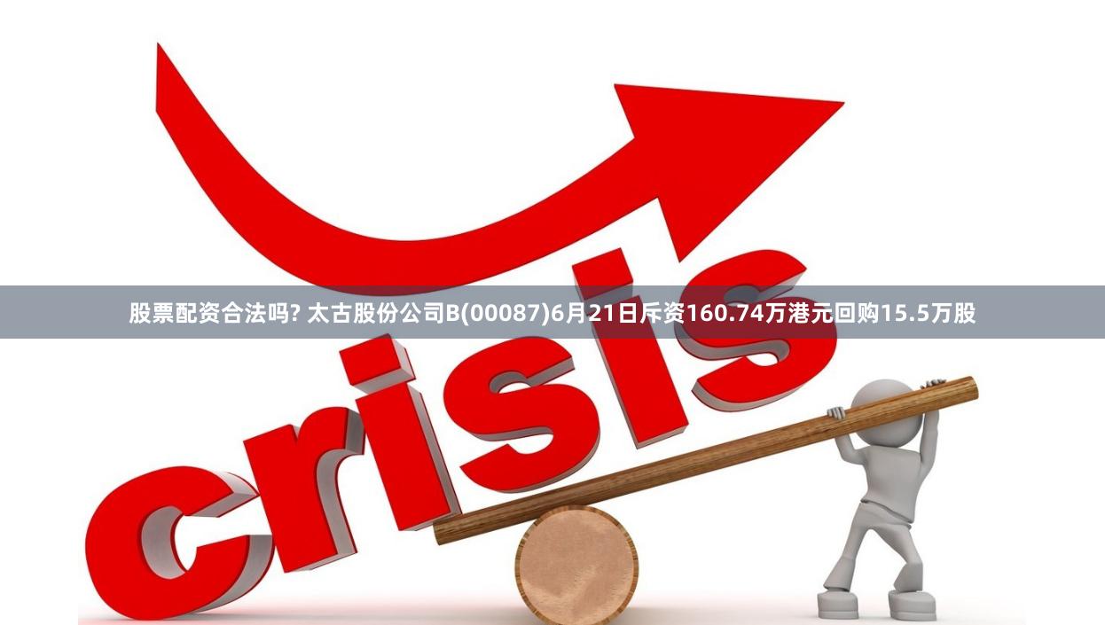 股票配资合法吗? 太古股份公司B(00087)6月21日斥资160.74万港元回购15.5万股