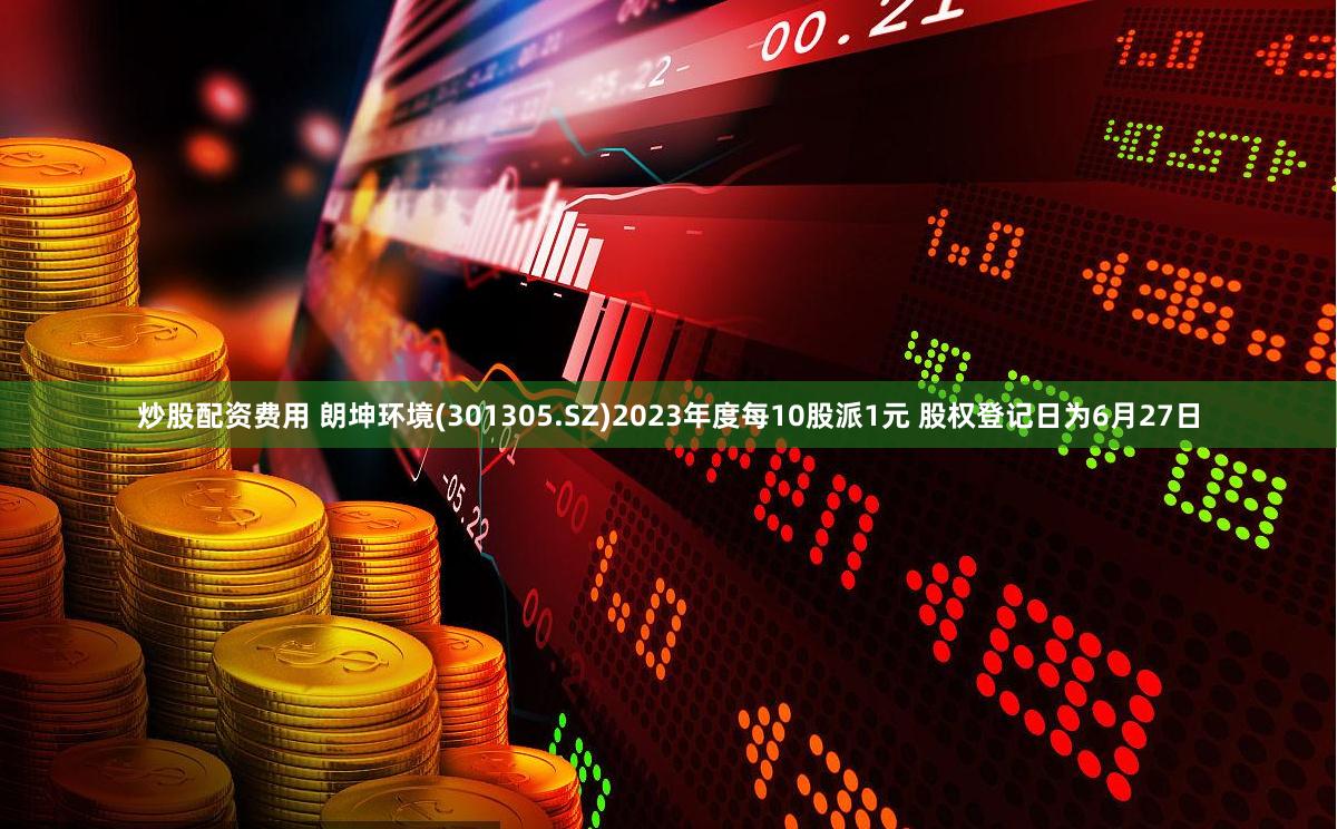 炒股配资费用 朗坤环境(301305.SZ)2023年度每10股派1元 股权登记日为6月27日