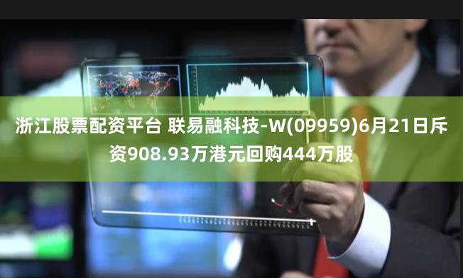 浙江股票配资平台 联易融科技-W(09959)6月21日斥资908.93万港元回购444万股