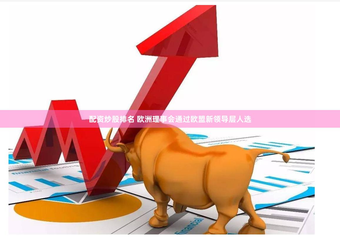 配资炒股排名 欧洲理事会通过欧盟新领导层人选