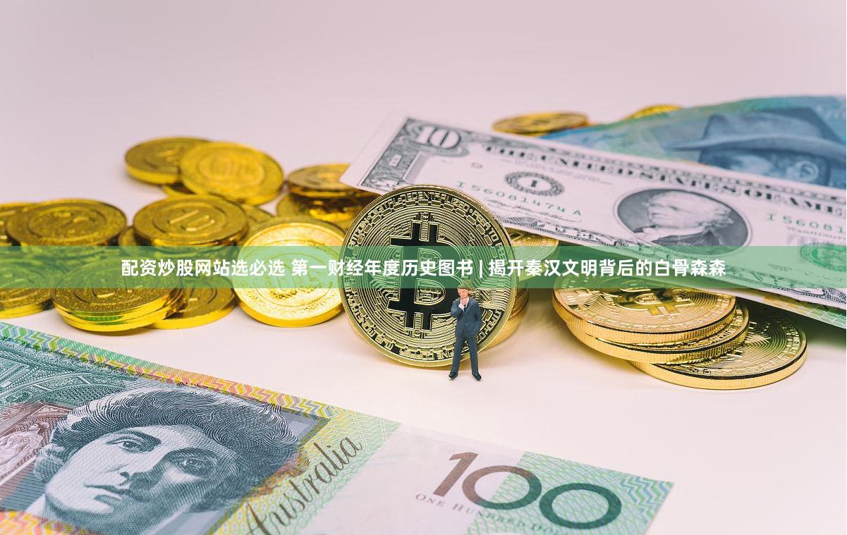 配资炒股网站选必选 第一财经年度历史图书 | 揭开秦汉文明背后的白骨森森