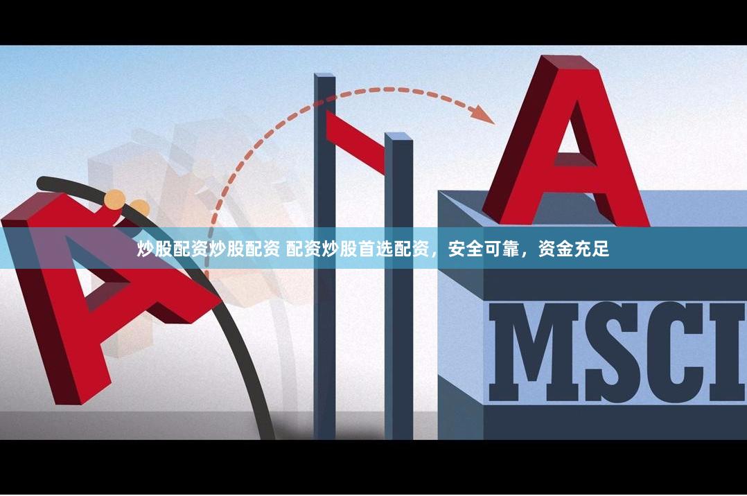 炒股配资炒股配资 配资炒股首选配资，安全可靠，资金充足