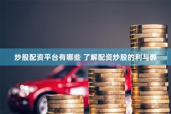 炒股配资平台有哪些 了解配资炒股的利与弊