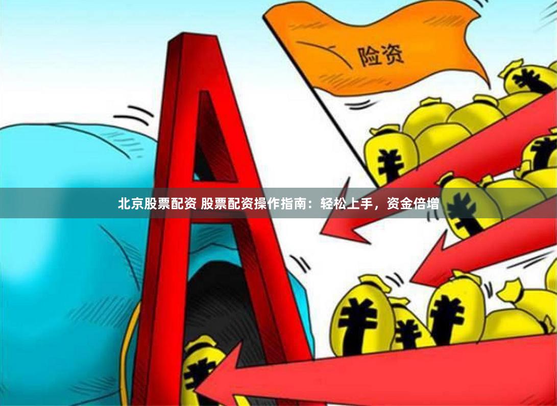 北京股票配资 股票配资操作指南：轻松上手，资金倍增
