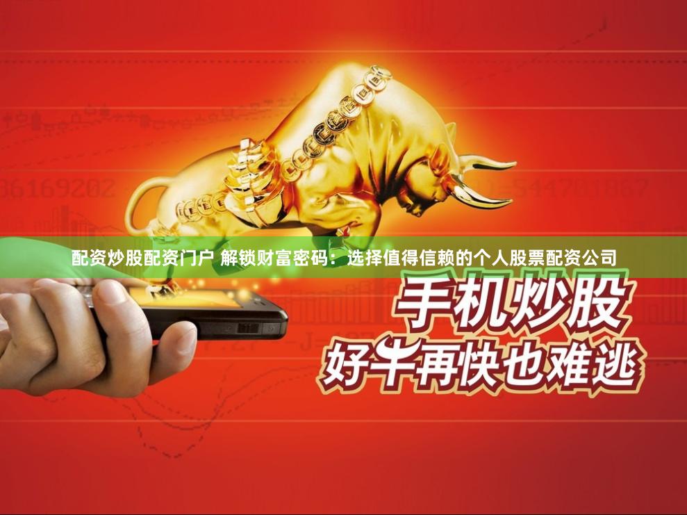 配资炒股配资门户 解锁财富密码：选择值得信赖的个人股票配资公司