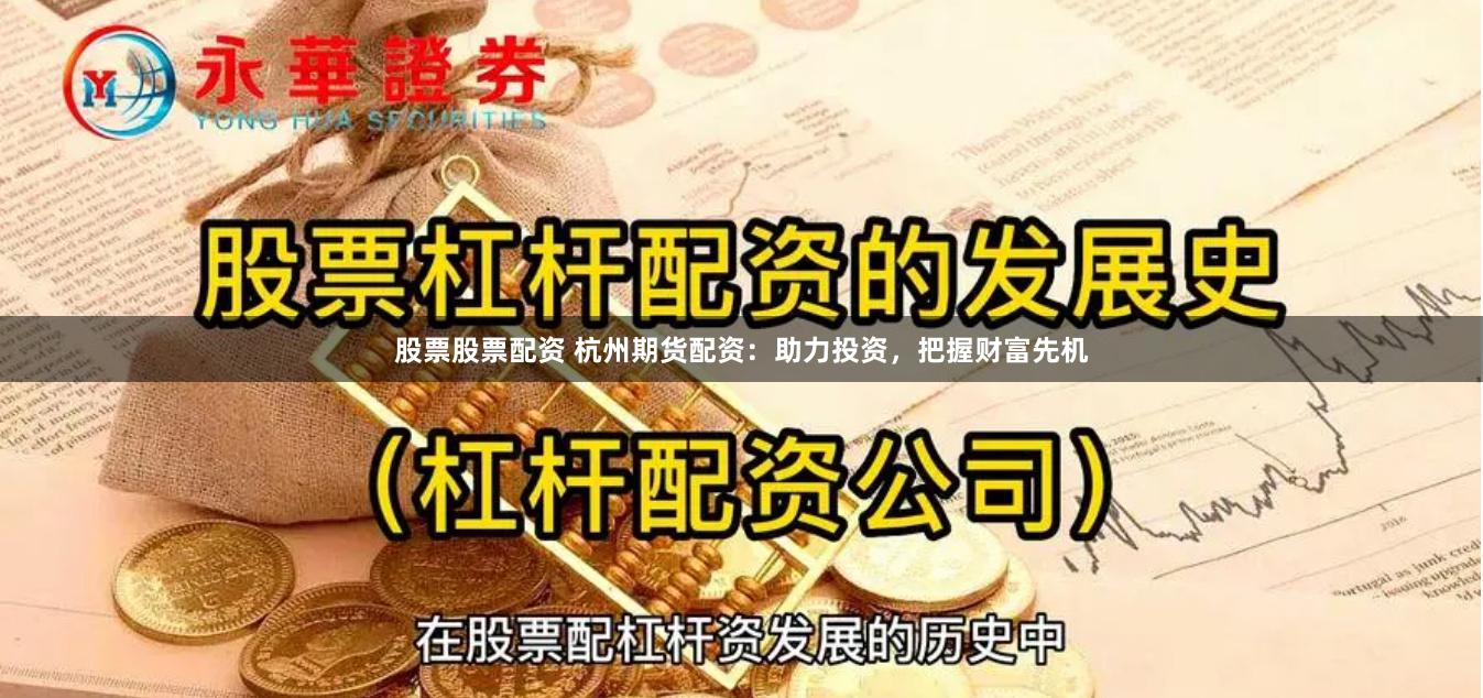 股票股票配资 杭州期货配资：助力投资，把握财富先机