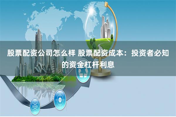 股票配资公司怎么样 股票配资成本：投资者必知的资金杠杆利息