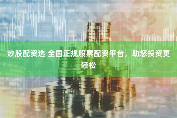 炒股配资选 全国正规股票配资平台，助您投资更轻松