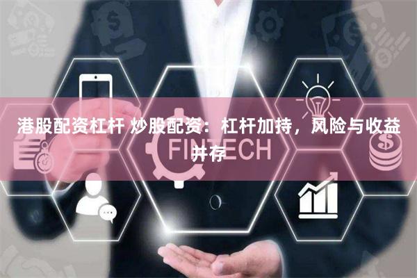 港股配资杠杆 炒股配资：杠杆加持，风险与收益并存