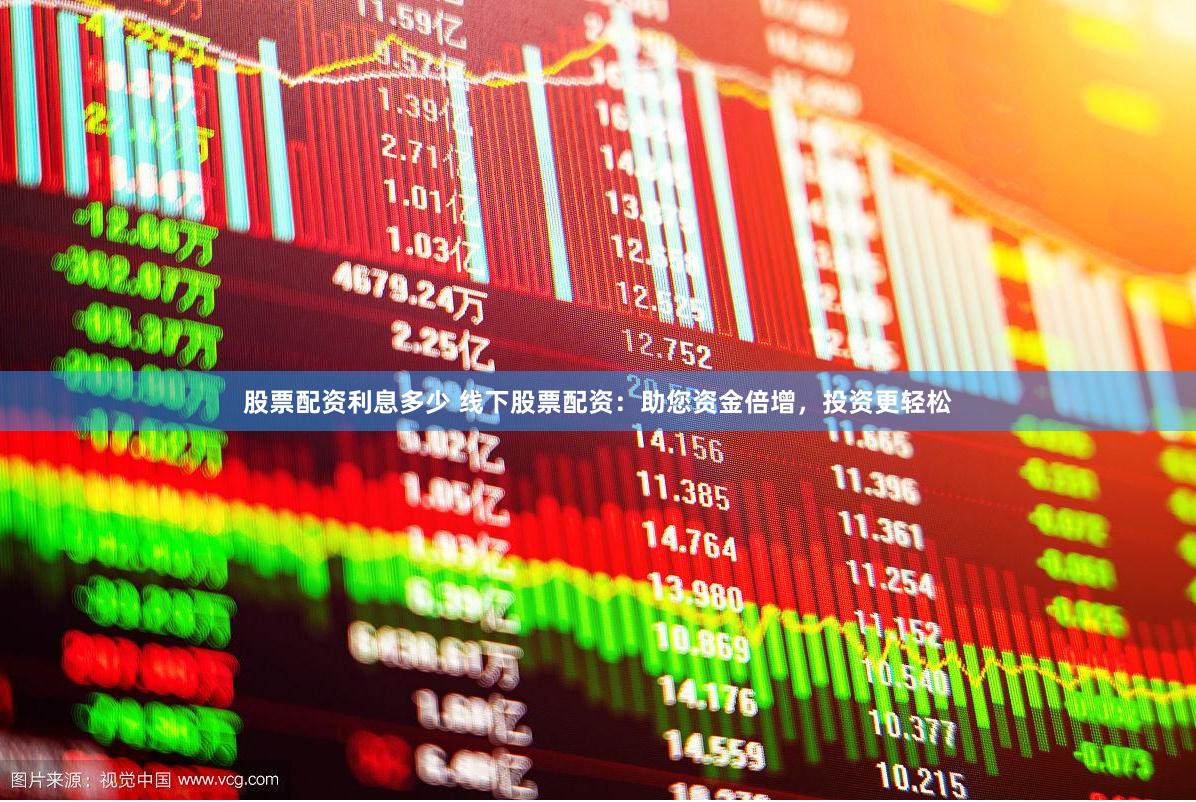 股票配资利息多少 线下股票配资：助您资金倍增，投资更轻松