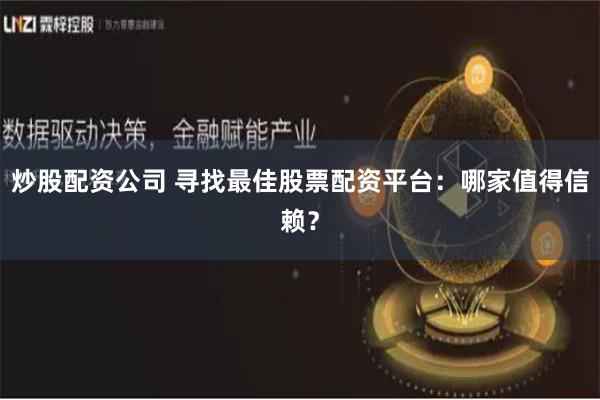 炒股配资公司 寻找最佳股票配资平台：哪家值得信赖？