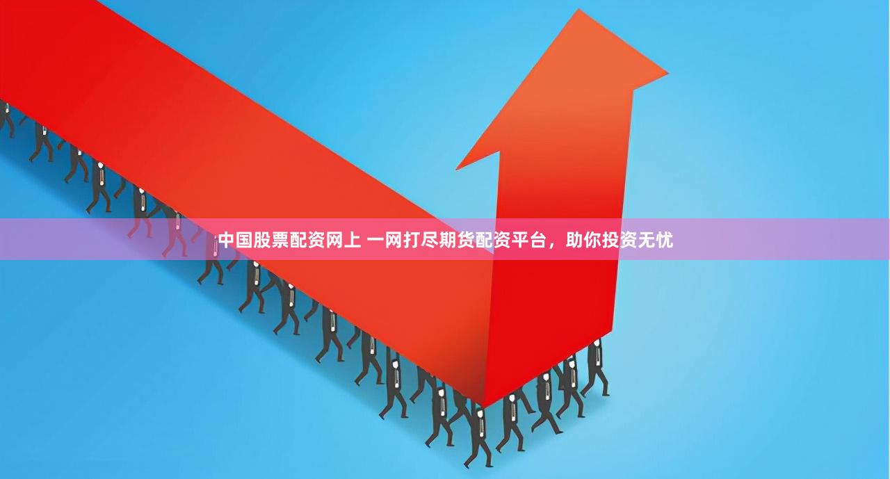 中国股票配资网上 一网打尽期货配资平台，助你投资无忧