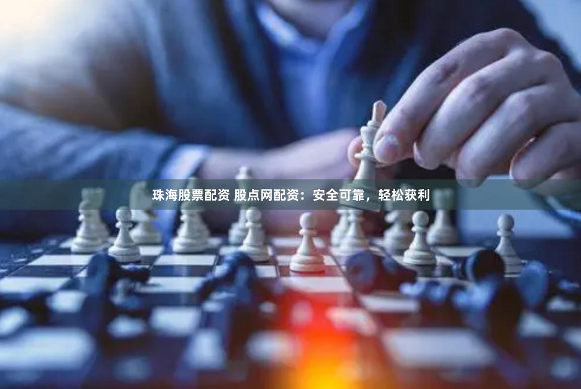 珠海股票配资 股点网配资：安全可靠，轻松获利