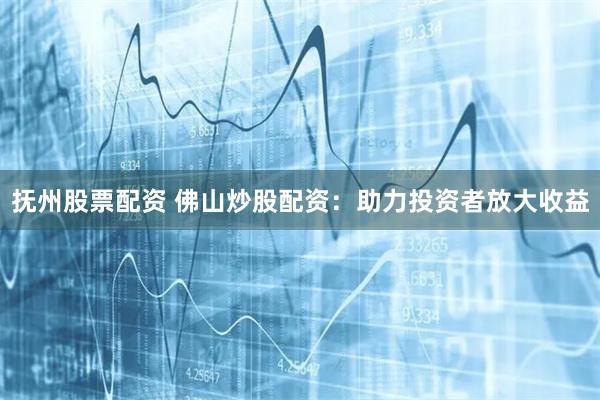 抚州股票配资 佛山炒股配资：助力投资者放大收益