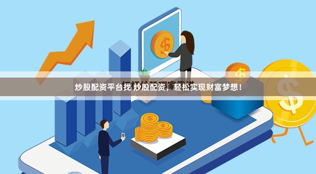 炒股配资平台找 炒股配资，轻松实现财富梦想！