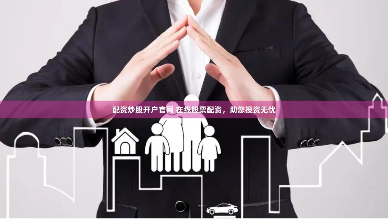 配资炒股开户官网 在线股票配资，助您投资无忧