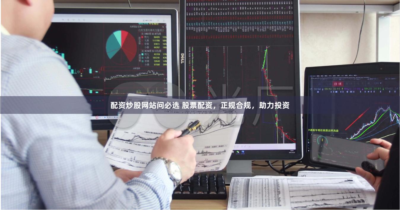 配资炒股网站问必选 股票配资，正规合规，助力投资