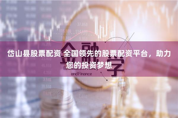 岱山县股票配资 全国领先的股票配资平台，助力您的投资梦想