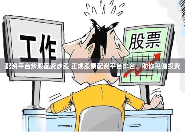 配资平台炒股配资炒股 正规股票配资平台排名，助你稳健投资