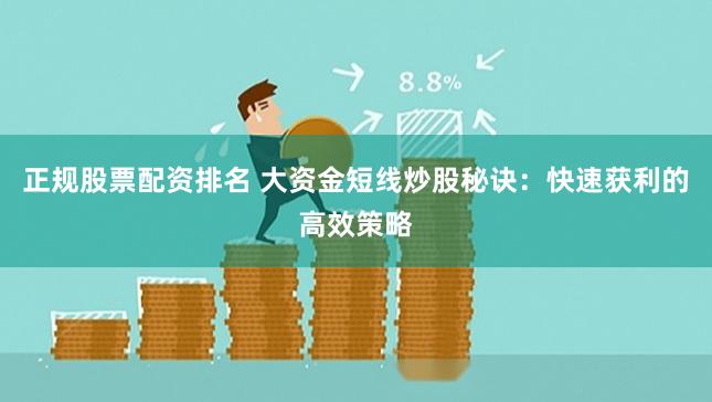 正规股票配资排名 大资金短线炒股秘诀：快速获利的高效策略