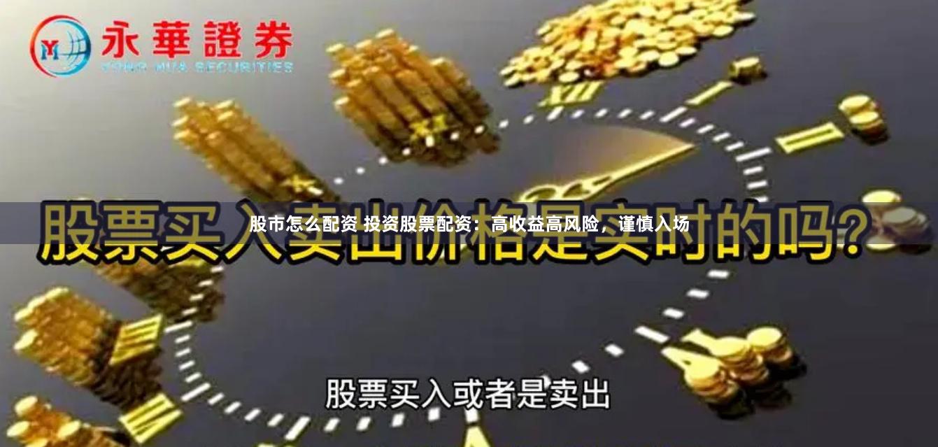 股市怎么配资 投资股票配资：高收益高风险，谨慎入场