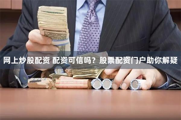 网上炒股配资 配资可信吗？股票配资门户助你解疑