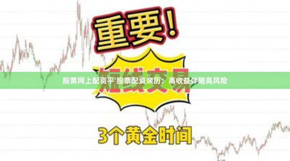 股票网上配资平 股票配资亲历：高收益伴随高风险
