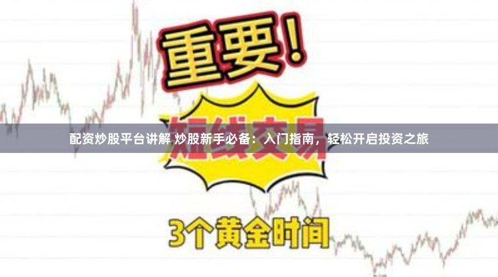 配资炒股平台讲解 炒股新手必备：入门指南，轻松开启投资之旅