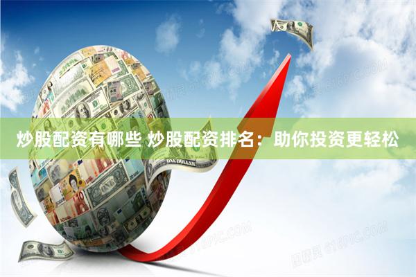 炒股配资有哪些 炒股配资排名：助你投资更轻松