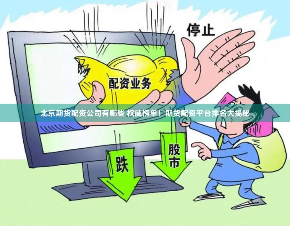 北京期货配资公司有哪些 权威榜单！期货配资平台排名大揭秘